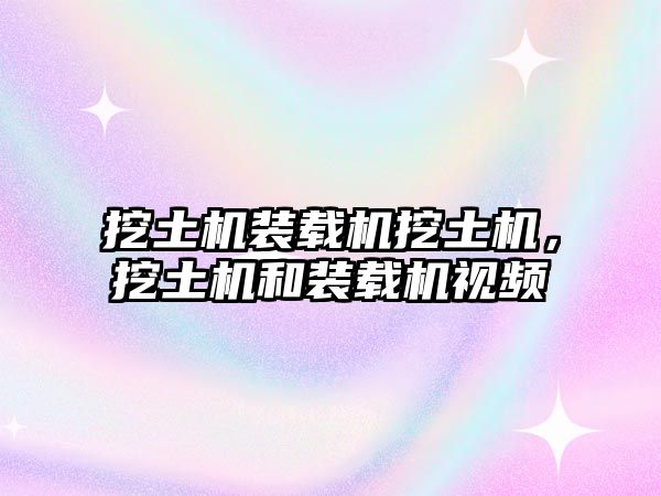 挖土機裝載機挖土機，挖土機和裝載機視頻