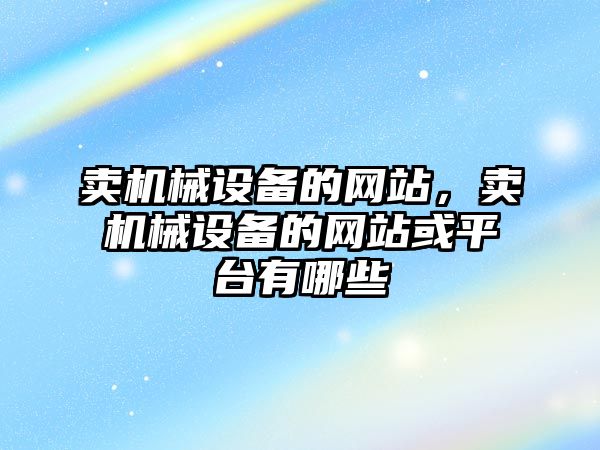 賣機械設備的網站，賣機械設備的網站或平臺有哪些