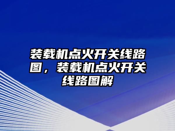 裝載機點火開關線路圖，裝載機點火開關線路圖解