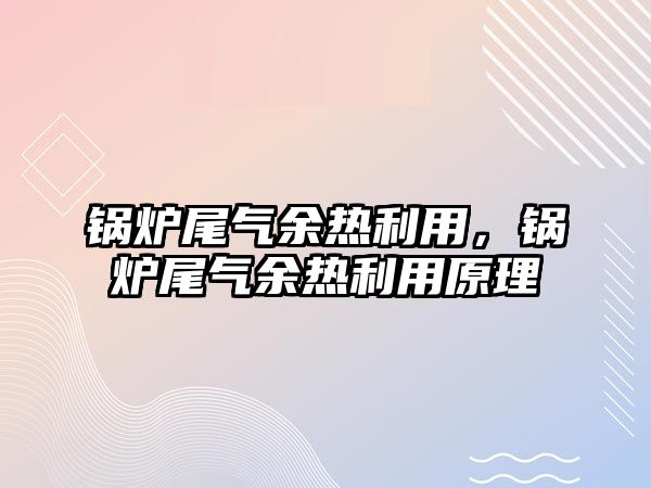 鍋爐尾氣余熱利用，鍋爐尾氣余熱利用原理