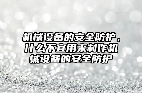 機械設(shè)備的安全防護(hù)，什么不宜用來制作機械設(shè)備的安全防護(hù)