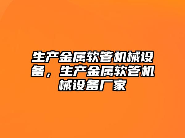 生產金屬軟管機械設備，生產金屬軟管機械設備廠家