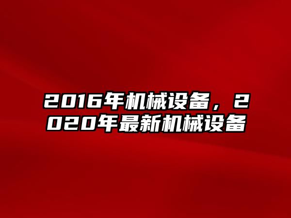 2016年機械設備，2020年最新機械設備