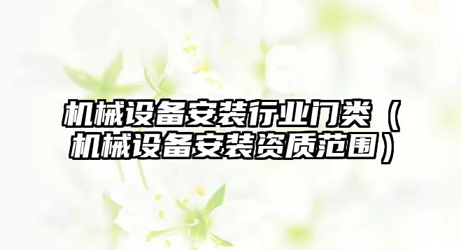 機械設備安裝行業門類（機械設備安裝資質范圍）