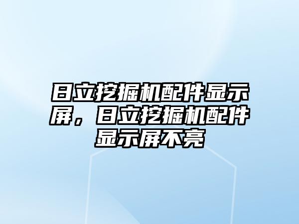 日立挖掘機配件顯示屏，日立挖掘機配件顯示屏不亮