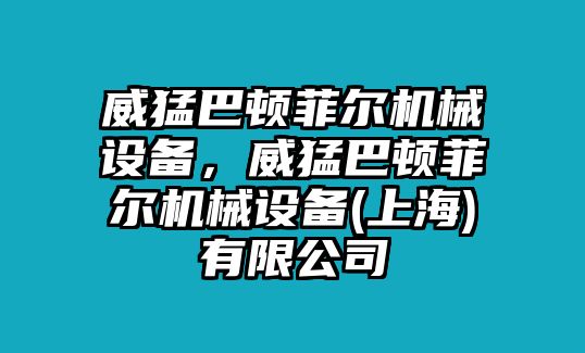 威猛巴頓菲爾機械設備，威猛巴頓菲爾機械設備(上海)有限公司