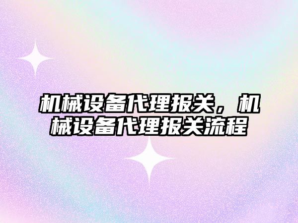 機械設備代理報關，機械設備代理報關流程