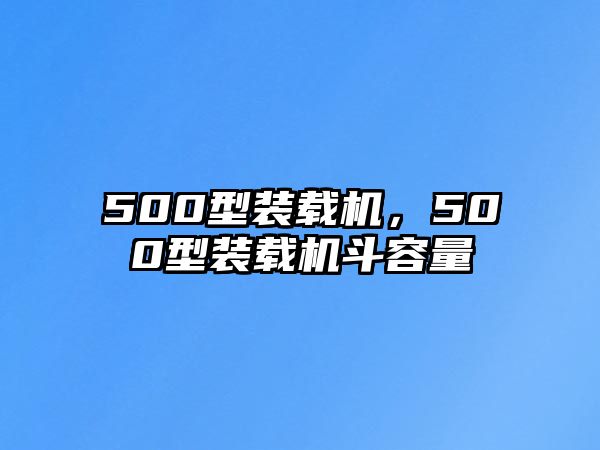 500型裝載機(jī)，500型裝載機(jī)斗容量