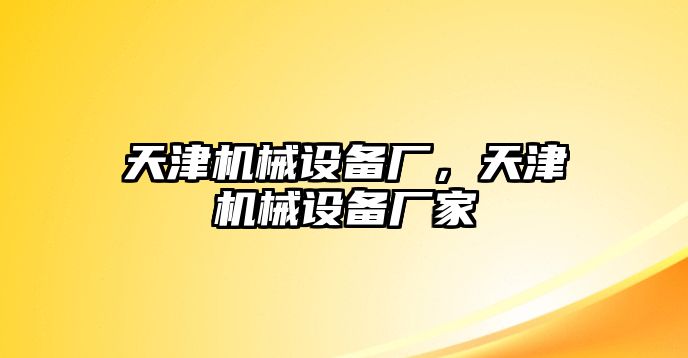 天津機械設備廠，天津機械設備廠家