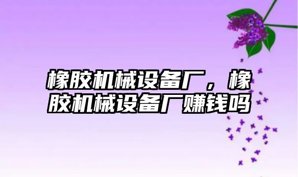 橡膠機械設備廠，橡膠機械設備廠賺錢嗎