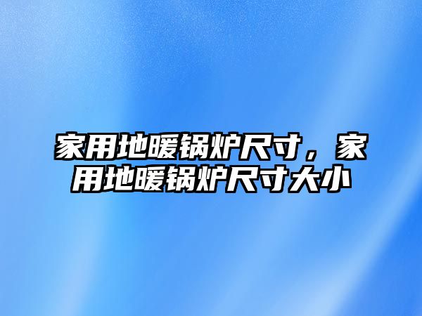 家用地暖鍋爐尺寸，家用地暖鍋爐尺寸大小