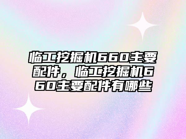 臨工挖掘機660主要配件，臨工挖掘機660主要配件有哪些