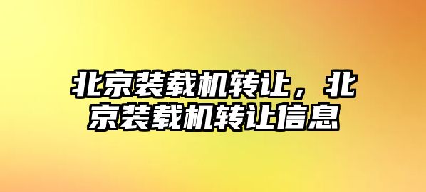 北京裝載機轉讓，北京裝載機轉讓信息