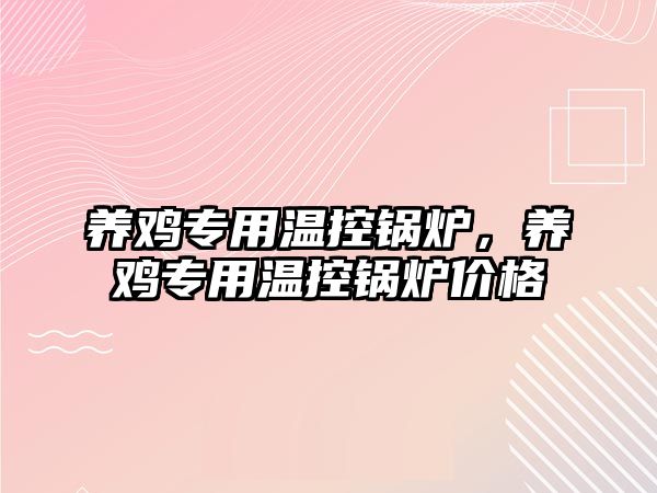 養(yǎng)雞專用溫控鍋爐，養(yǎng)雞專用溫控鍋爐價格