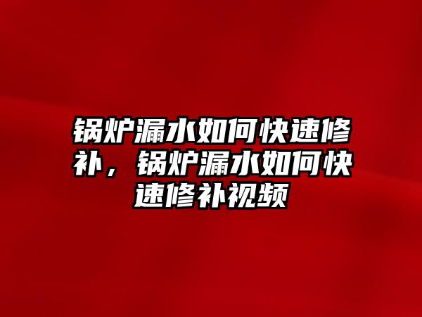 鍋爐漏水如何快速修補，鍋爐漏水如何快速修補視頻