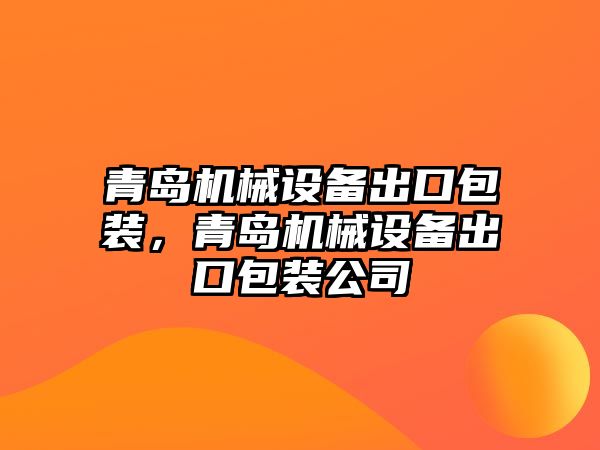 青島機械設備出口包裝，青島機械設備出口包裝公司