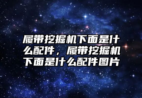 履帶挖掘機下面是什么配件，履帶挖掘機下面是什么配件圖片