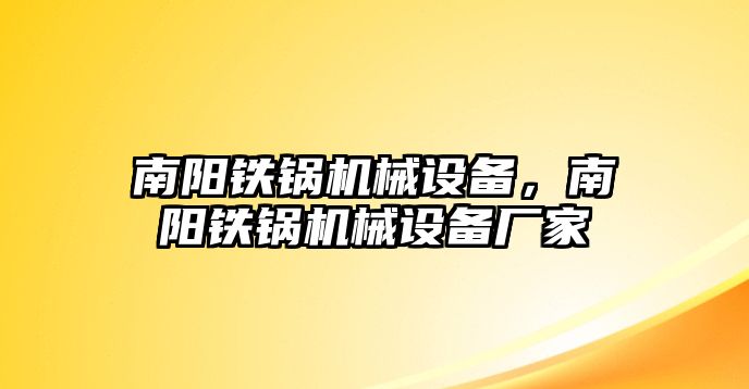 南陽鐵鍋機械設備，南陽鐵鍋機械設備廠家