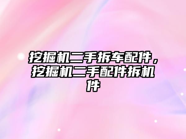 挖掘機二手拆車配件，挖掘機二手配件拆機件