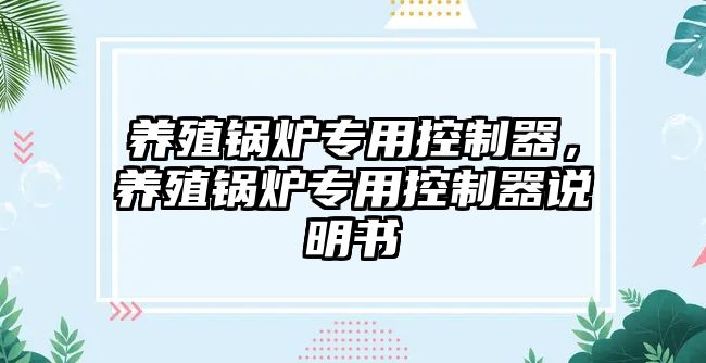 養殖鍋爐專用控制器，養殖鍋爐專用控制器說明書