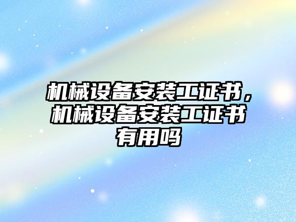 機械設備安裝工證書，機械設備安裝工證書有用嗎