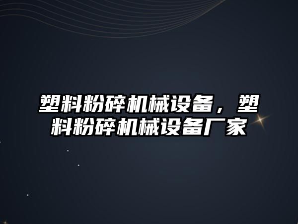 塑料粉碎機械設備，塑料粉碎機械設備廠家