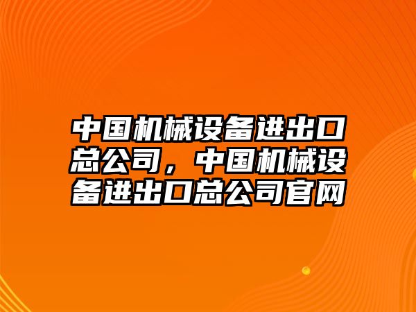 中國機械設備進出口總公司，中國機械設備進出口總公司官網