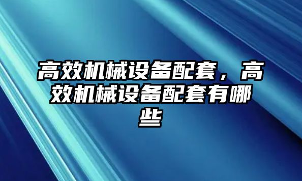 高效機械設備配套，高效機械設備配套有哪些