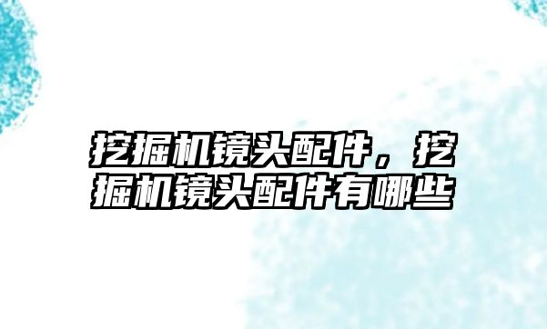 挖掘機鏡頭配件，挖掘機鏡頭配件有哪些