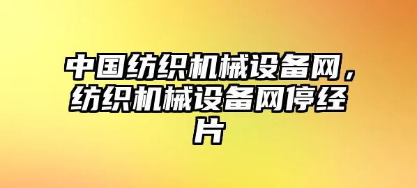 中國紡織機械設備網，紡織機械設備網停經片