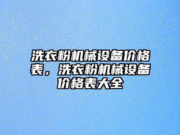 洗衣粉機械設備價格表，洗衣粉機械設備價格表大全