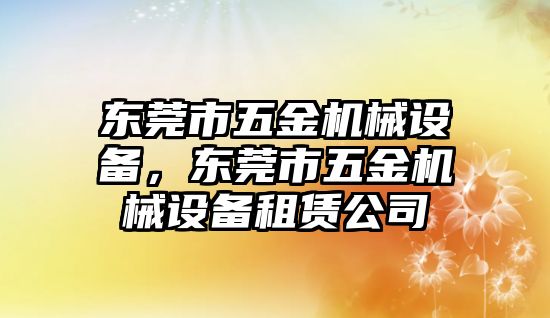 東莞市五金機械設備，東莞市五金機械設備租賃公司