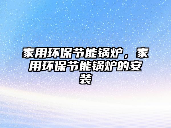 家用環保節能鍋爐，家用環保節能鍋爐的安裝