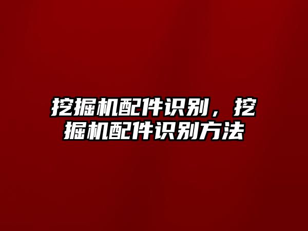 挖掘機配件識別，挖掘機配件識別方法