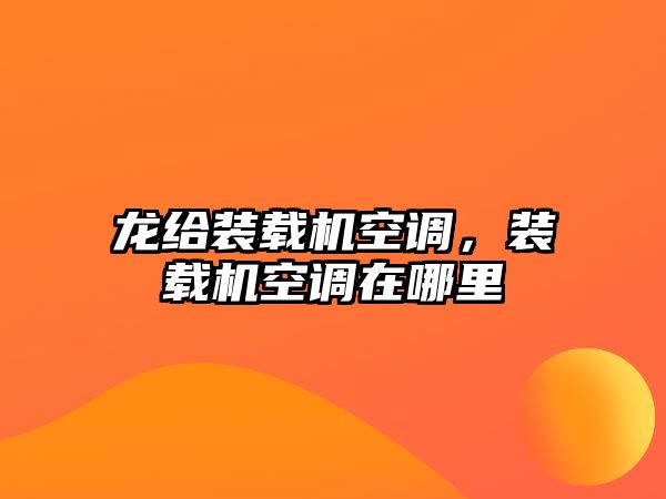 龍給裝載機(jī)空調(diào)，裝載機(jī)空調(diào)在哪里