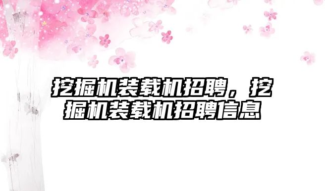 挖掘機(jī)裝載機(jī)招聘，挖掘機(jī)裝載機(jī)招聘信息