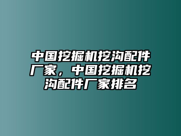 中國(guó)挖掘機(jī)挖溝配件廠家，中國(guó)挖掘機(jī)挖溝配件廠家排名