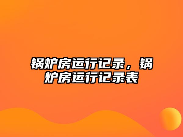 鍋爐房運行記錄，鍋爐房運行記錄表