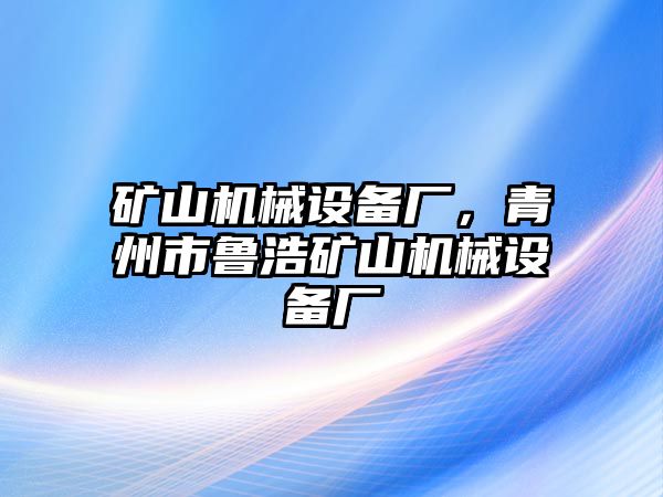 礦山機械設備廠，青州市魯浩礦山機械設備廠