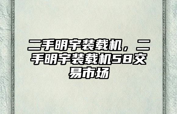 二手明宇裝載機，二手明宇裝載機58交易市場