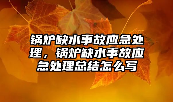 鍋爐缺水事故應急處理，鍋爐缺水事故應急處理總結怎么寫