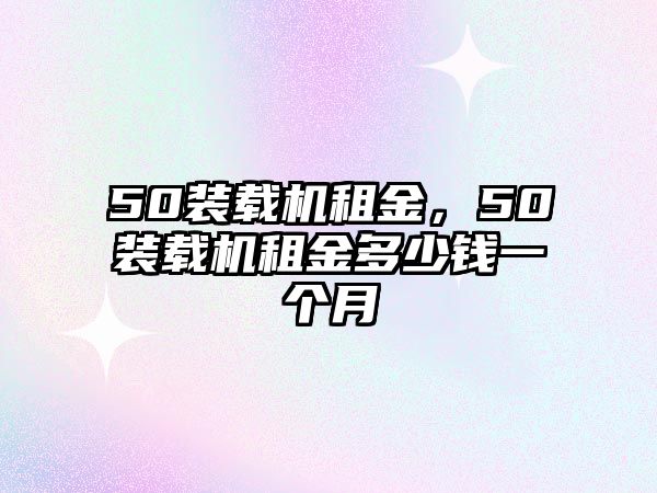 50裝載機租金，50裝載機租金多少錢一個月