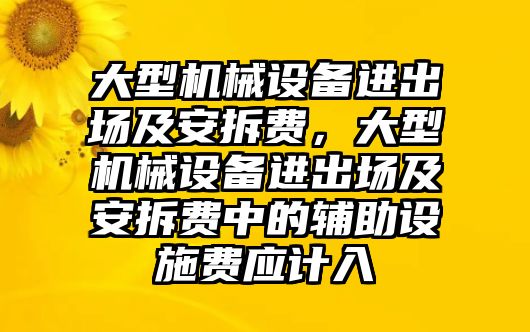 大型機械設備進出場及安拆費，大型機械設備進出場及安拆費中的輔助設施費應計入