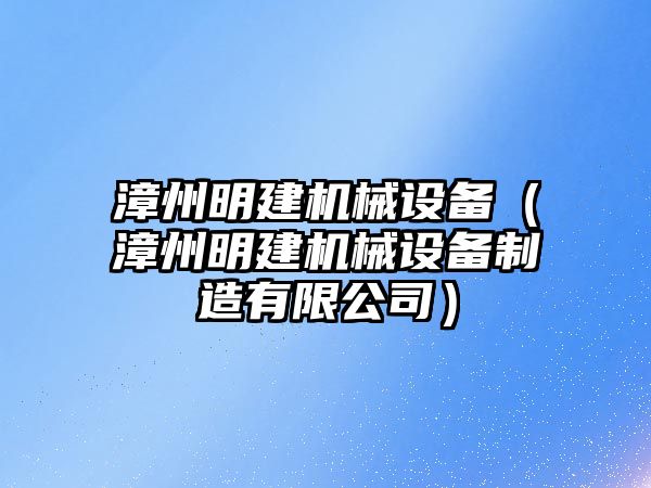 漳州明建機械設備（漳州明建機械設備制造有限公司）