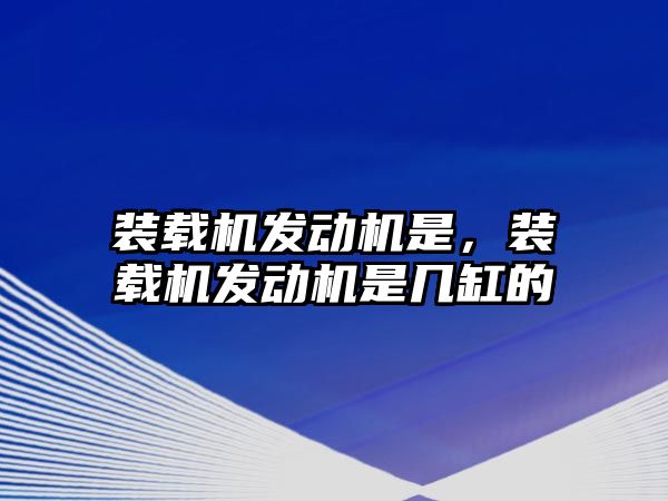 裝載機發動機是，裝載機發動機是幾缸的