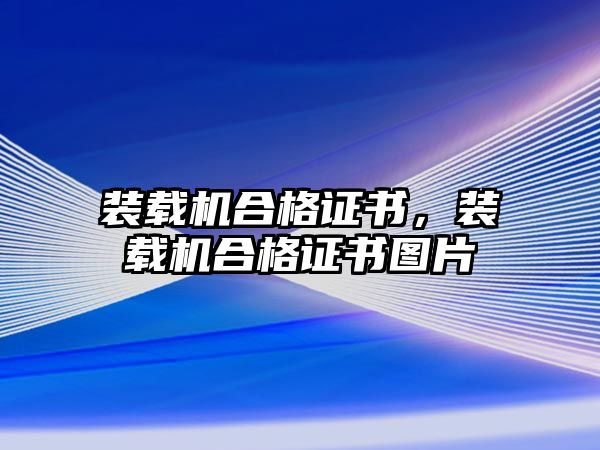 裝載機合格證書，裝載機合格證書圖片