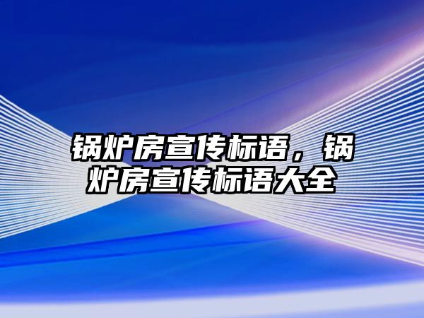 鍋爐房宣傳標語，鍋爐房宣傳標語大全