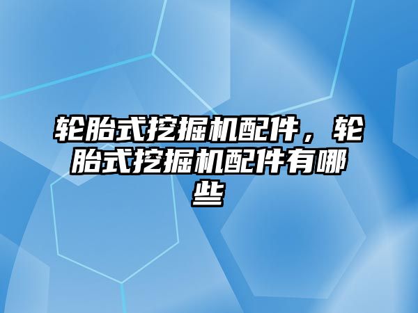 輪胎式挖掘機配件，輪胎式挖掘機配件有哪些