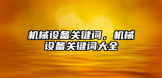 機械設備關鍵詞，機械設備關鍵詞大全