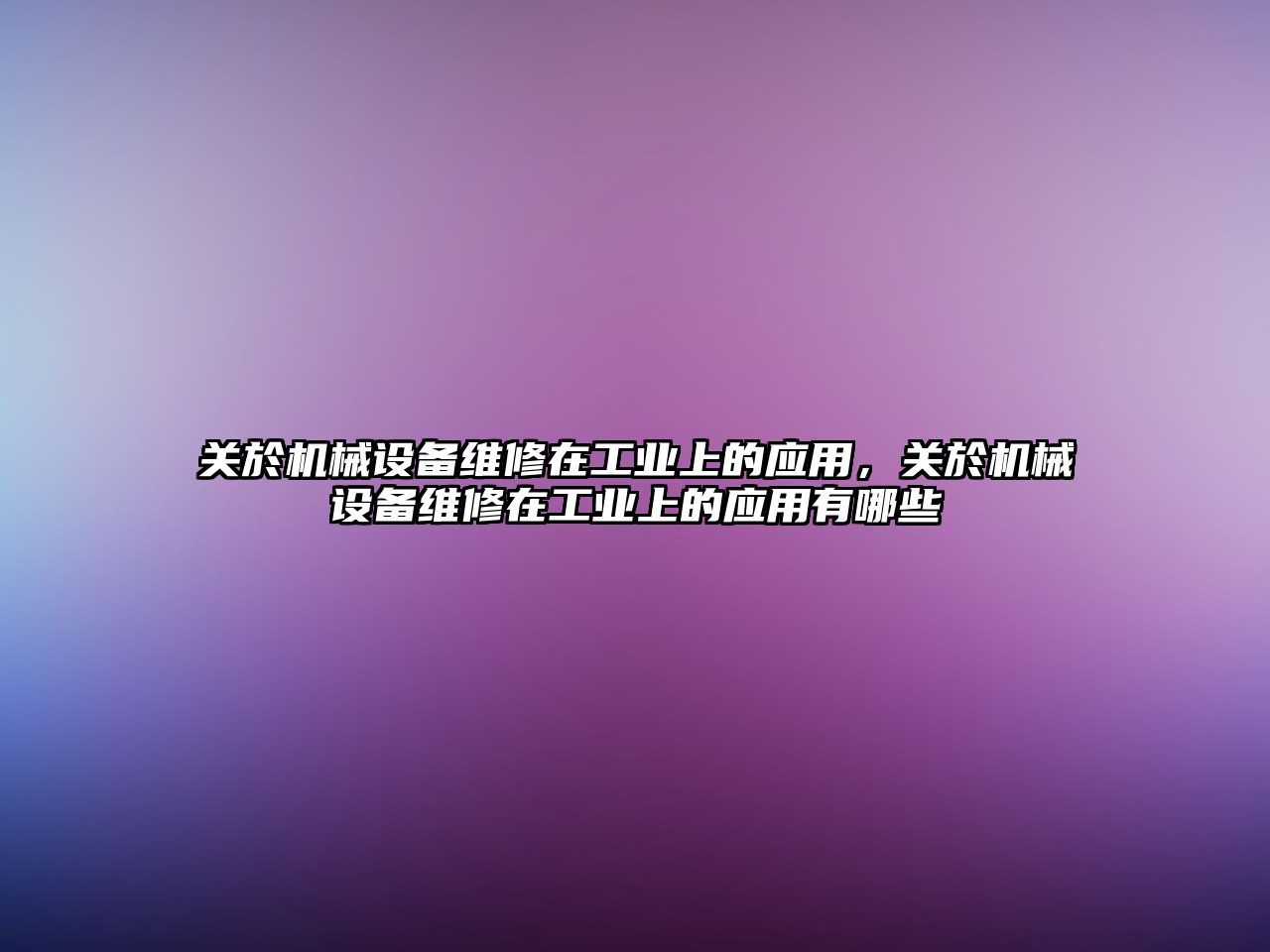 關於機械設備維修在工業上的應用，關於機械設備維修在工業上的應用有哪些